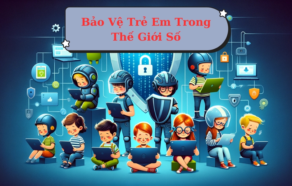 Bảo Vệ Trẻ Em Trong Thế Giới Số? Các Lưu Ý Quan Trọng Bảo Vệ Trẻ Em Trong Thế Giới Số? Các Lưu Ý Quan Trọng
