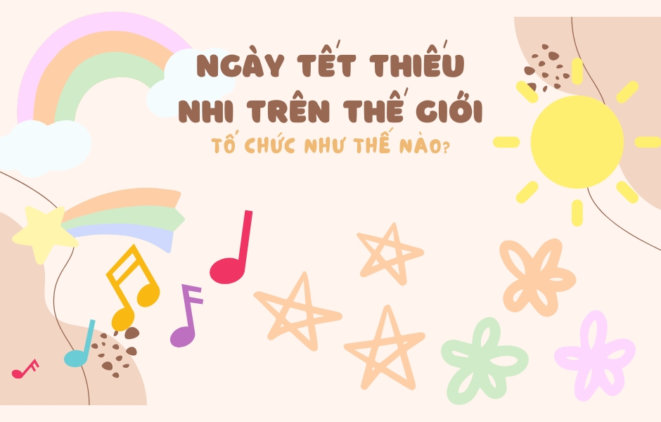 Ngày Tết Thiếu Nhi Trên Thế Giới Tổ Chức Như Thế Nào?