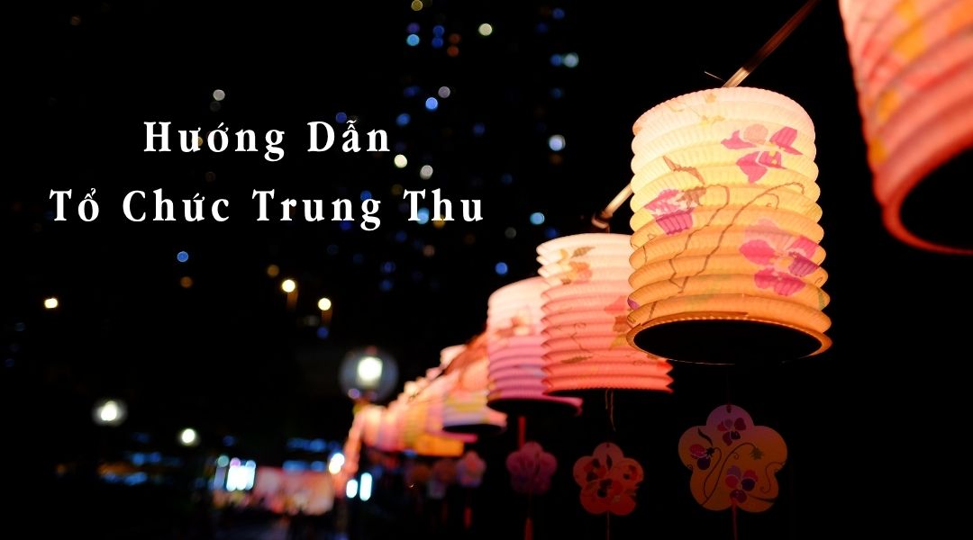 Hướng Dẫn Tổ Chức Trung Thu Trọn Gói Cho Doanh Nghiệp, Gia Đình Và Trường Học Hướng dẫn tổ chức trung thu
